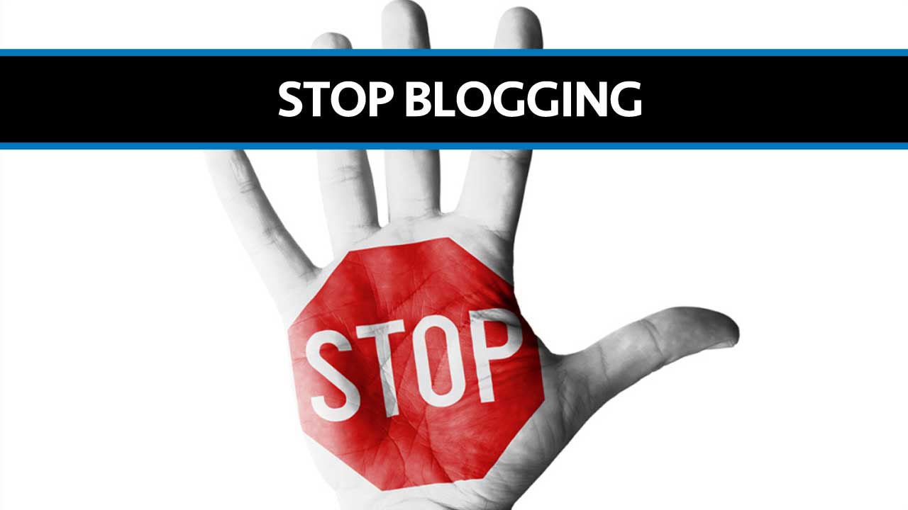 Why Today Is The Day You Should Stop Blogging
